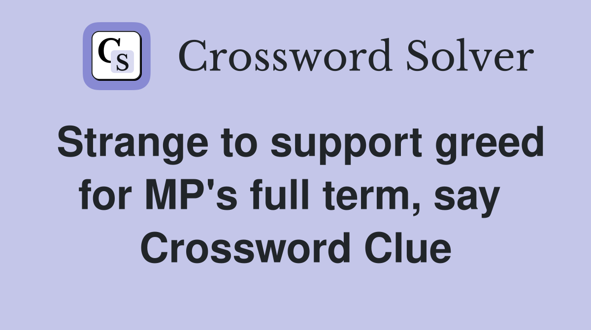Strange to support greed for MP's full term, say  Crossword Clue