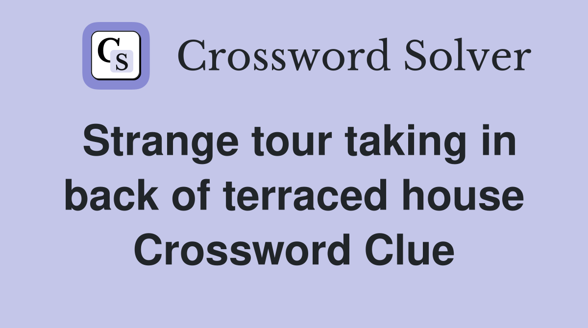 Strange tour taking in back of terraced house Crossword Clue