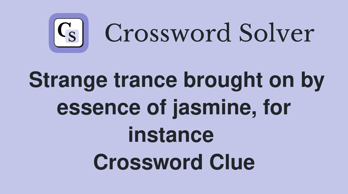 Strange trance brought on by essence of jasmine, for instance  Crossword Clue