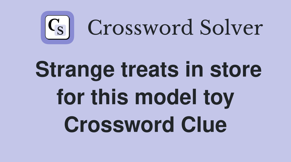Strange treats in store for this model toy Crossword Clue