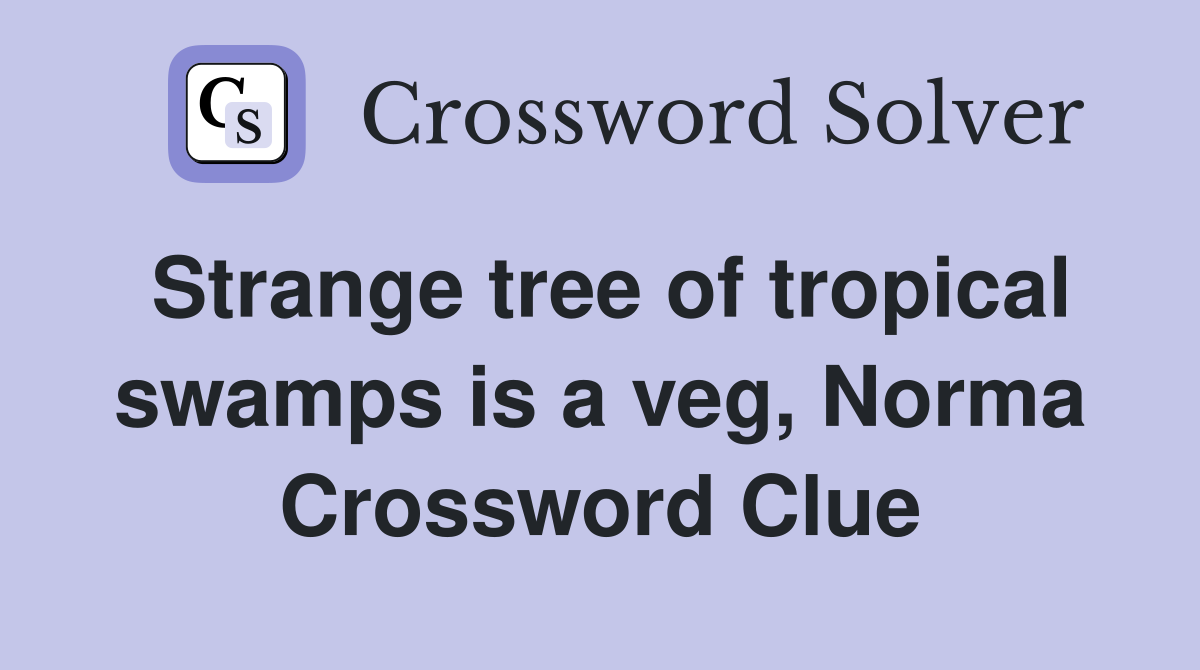Strange tree of tropical swamps is a veg, Norma Crossword Clue