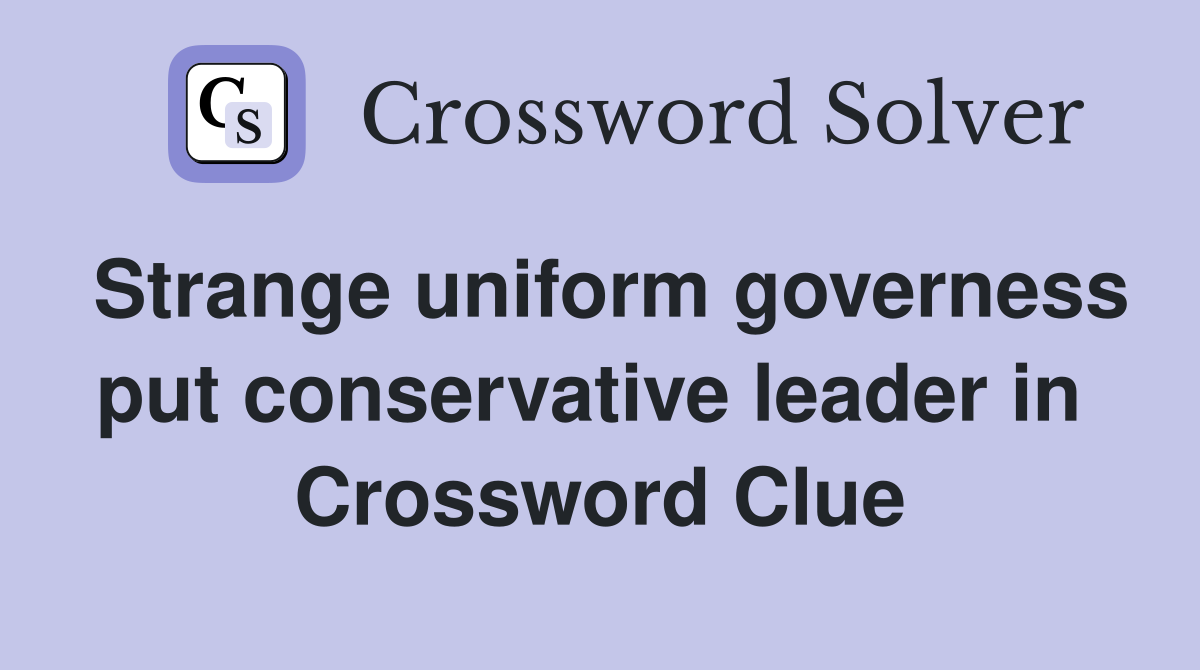 Strange uniform governess put conservative leader in  Crossword Clue