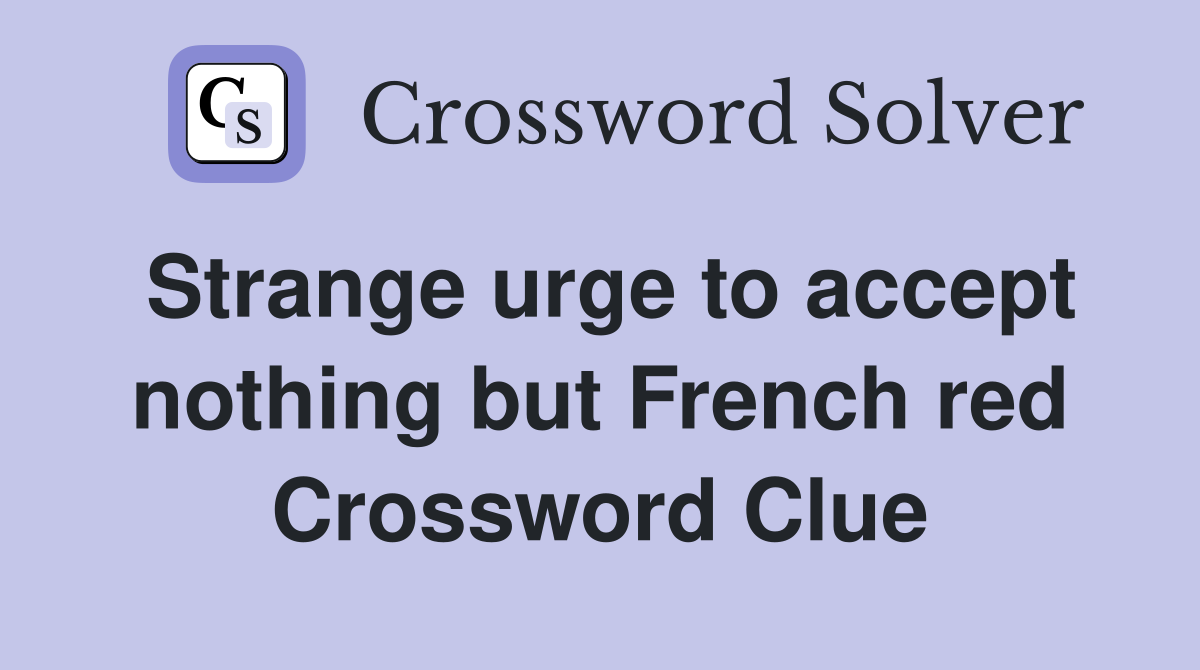 Strange urge to accept nothing but French red Crossword Clue