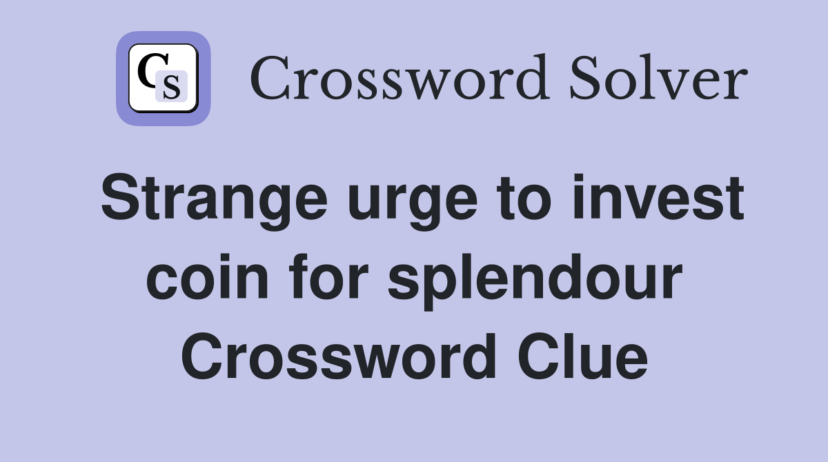 Strange urge to invest coin for splendour Crossword Clue