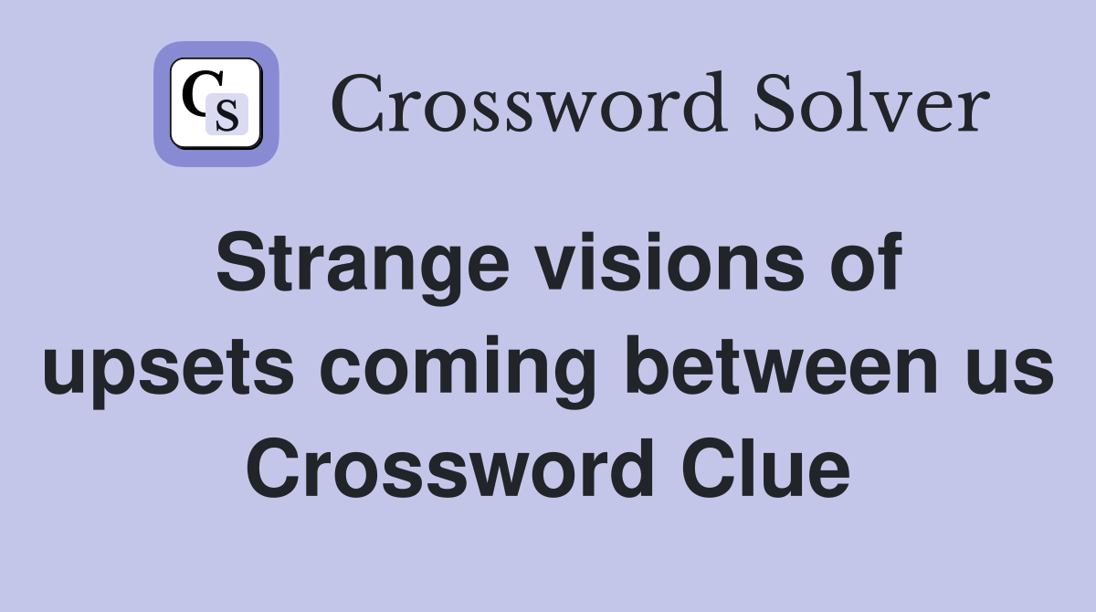 Strange visions of upsets coming between us Crossword Clue