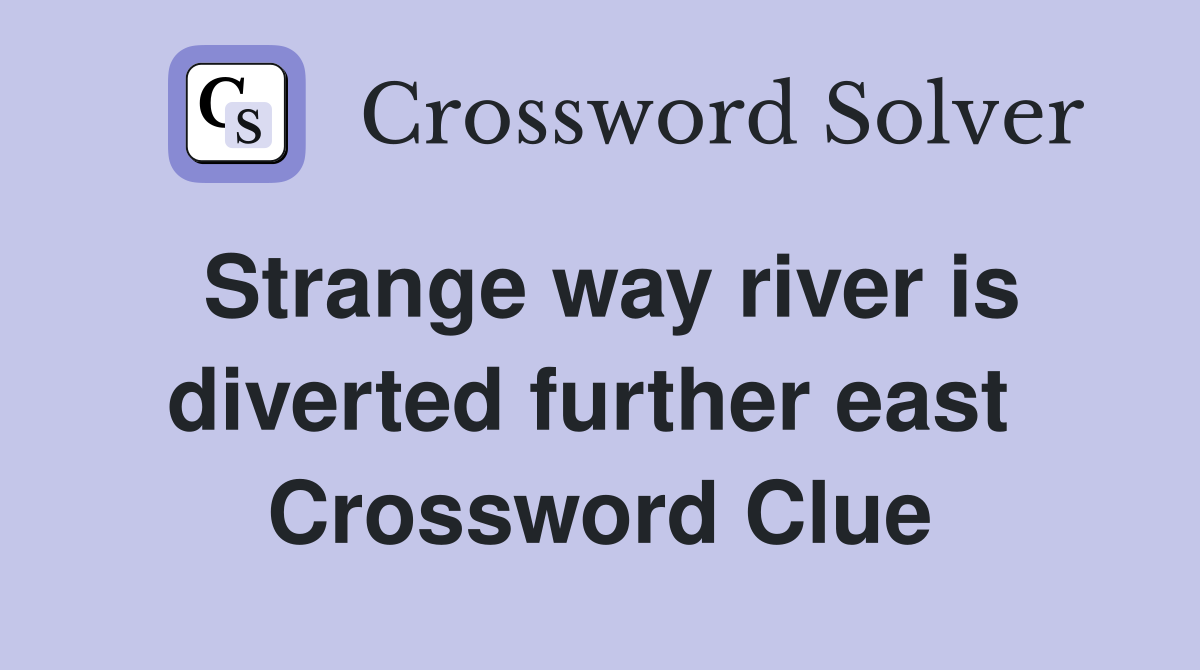 Strange way river is diverted further east  Crossword Clue
