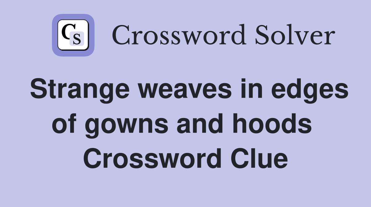 Strange weaves in edges of gowns and hoods  Crossword Clue