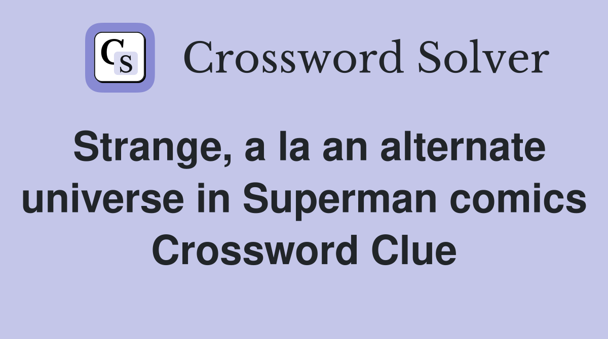 Strange, a la an alternate universe in Superman comics Crossword Clue