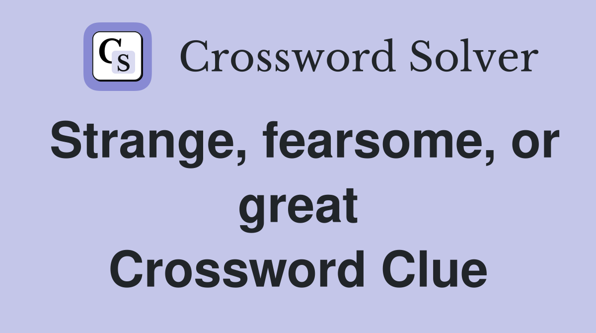 Strange, fearsome, or great Crossword Clue