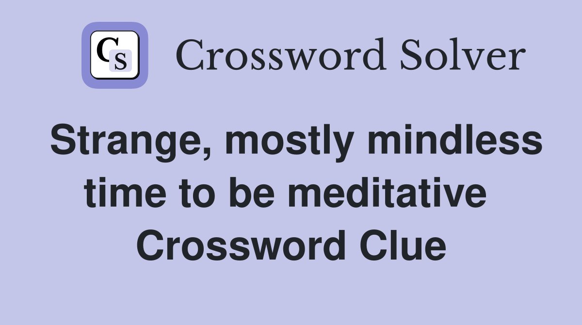 Strange, mostly mindless time to be meditative  Crossword Clue