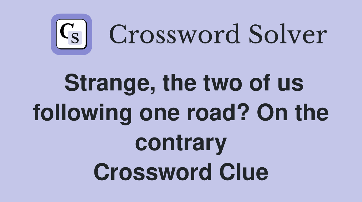 Strange, the two of us following one road? On the contrary Crossword Clue