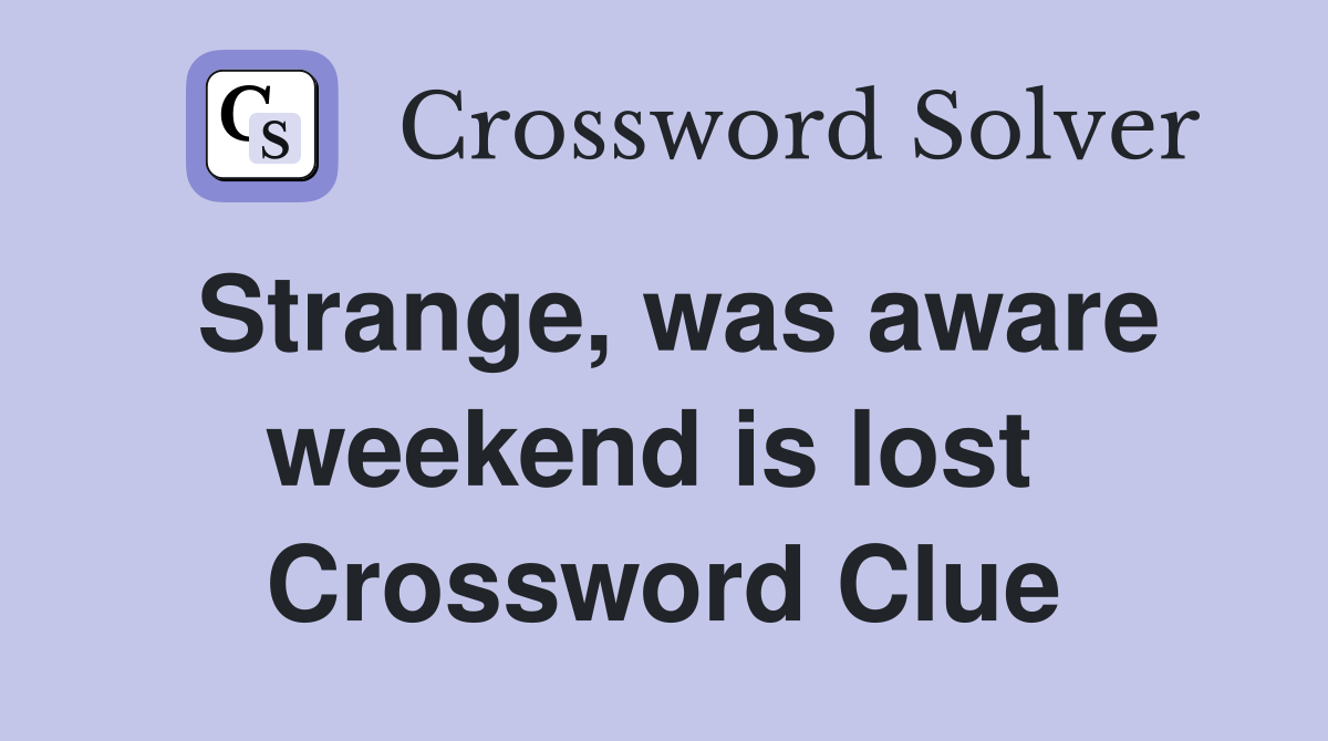 Strange, was aware weekend is lost  Crossword Clue