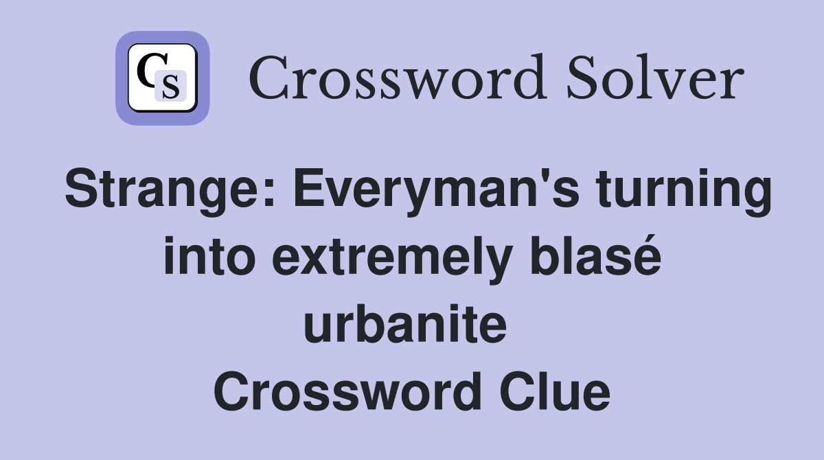 Strange: Everyman's turning into extremely blasé urbanite  Crossword Clue