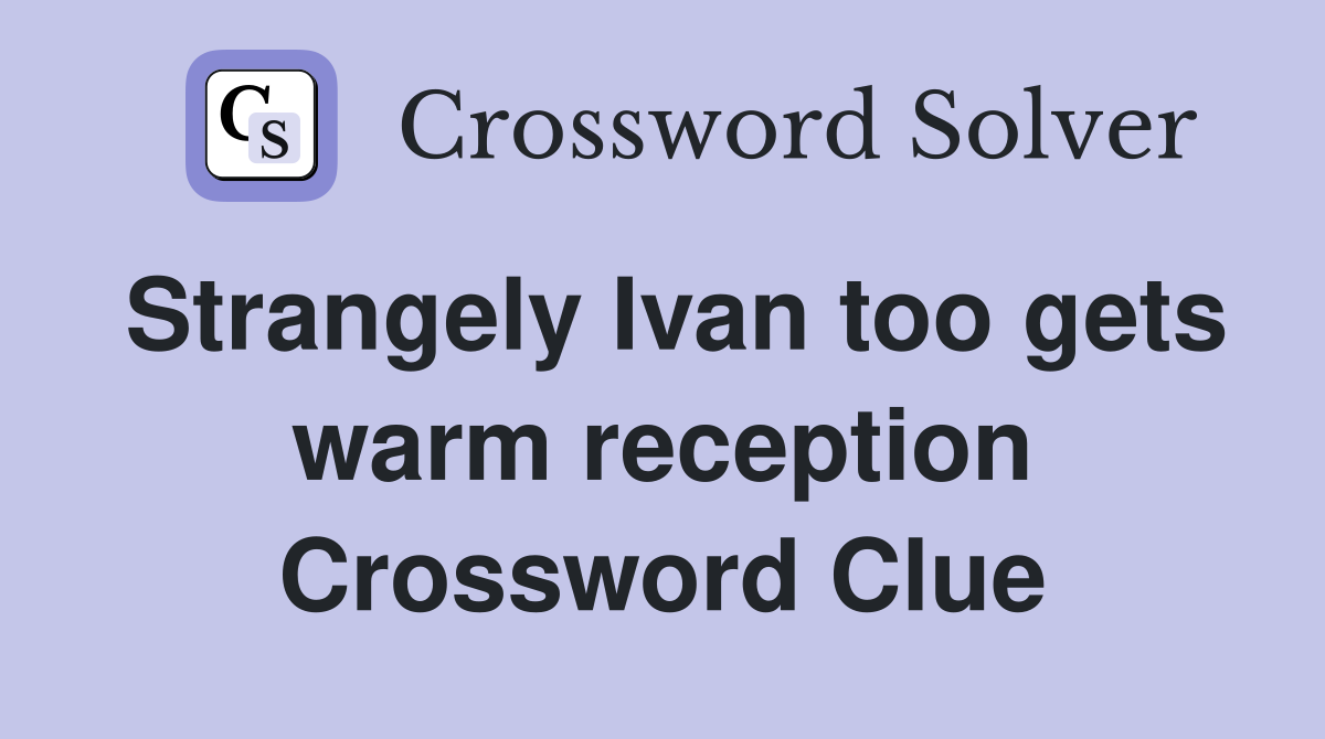 Strangely Ivan too gets warm reception Crossword Clue