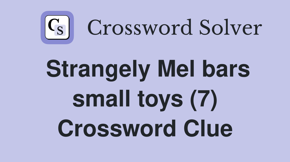 Strangely Mel bars small toys (7) Crossword Clue