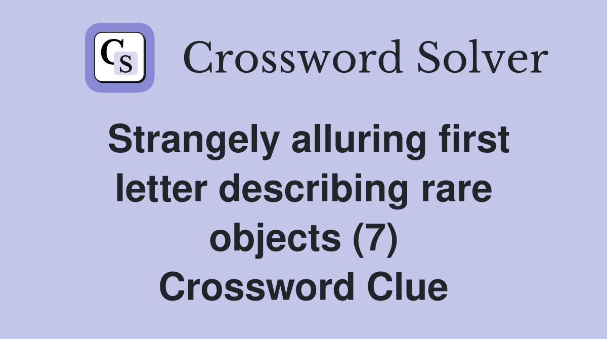 Strangely alluring first letter describing rare objects (7) Crossword Clue