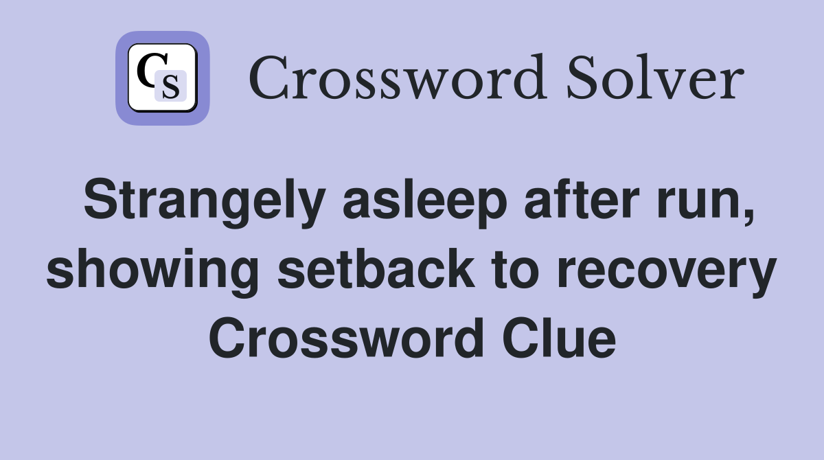 Strangely asleep after run, showing setback to recovery Crossword Clue