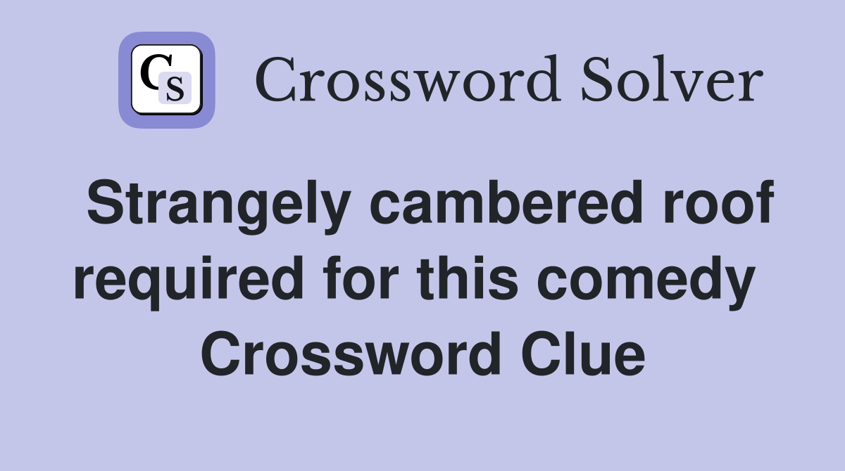 Strangely cambered roof required for this comedy  Crossword Clue