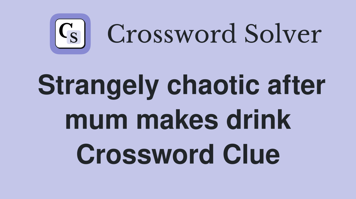 Strangely chaotic after mum makes drink Crossword Clue