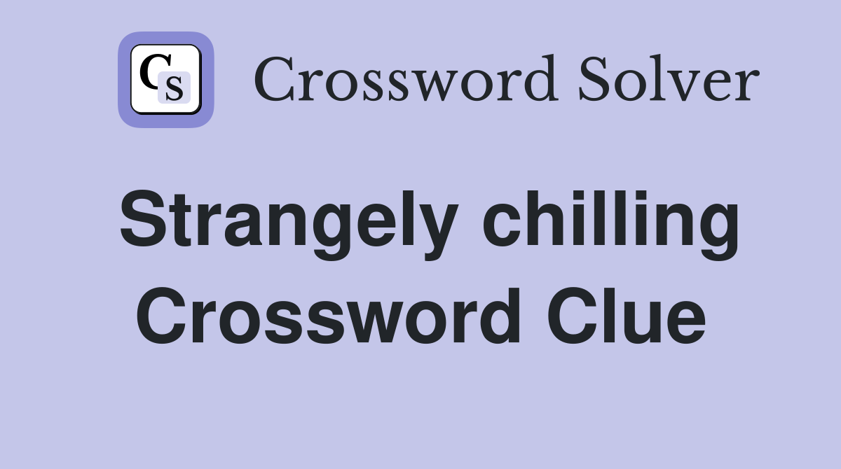 Strangely chilling Crossword Clue
