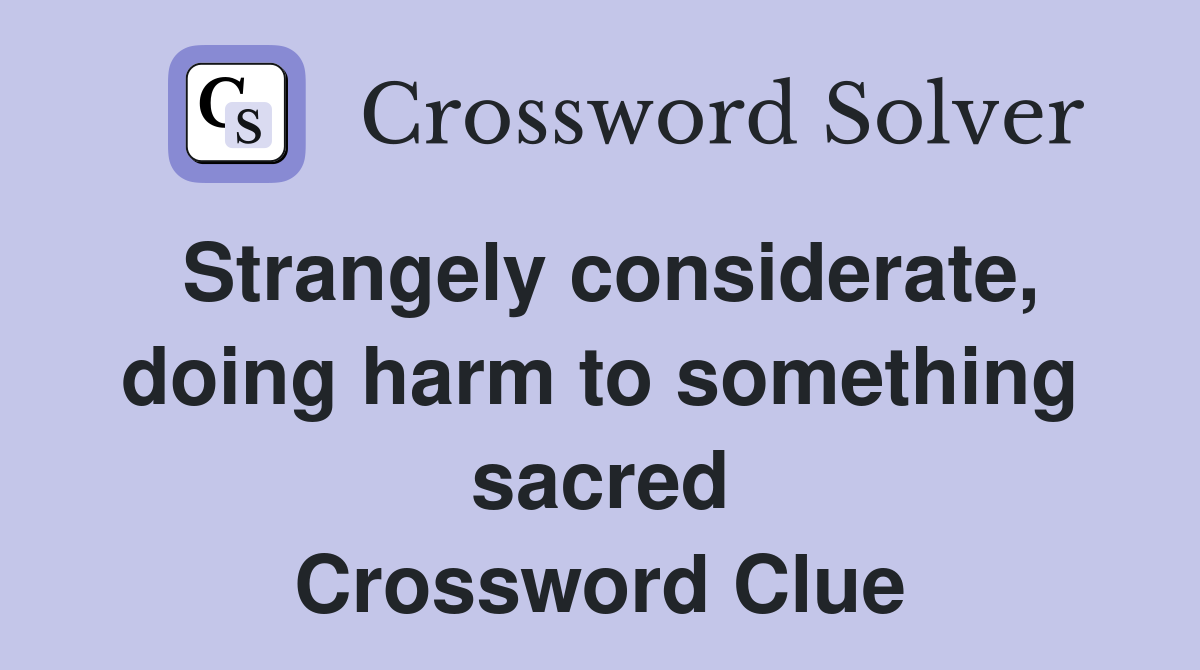 Strangely considerate, doing harm to something sacred Crossword Clue