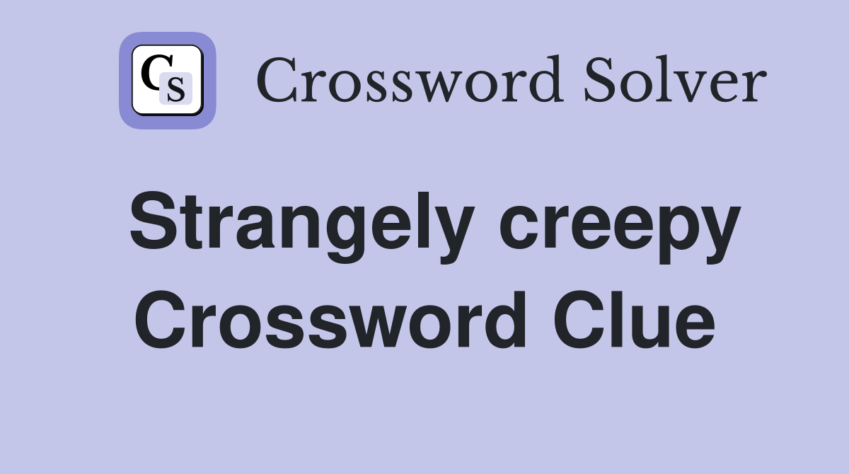 Strangely creepy Crossword Clue