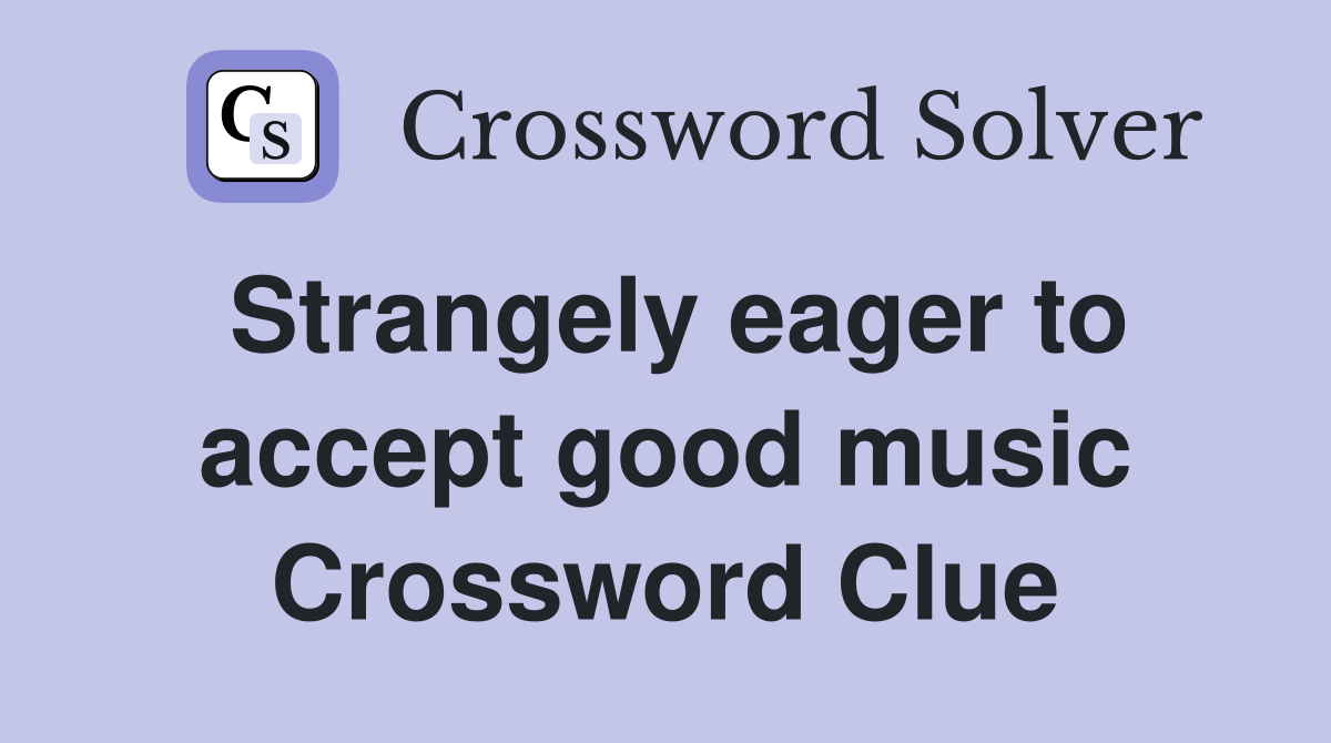 Strangely eager to accept good music Crossword Clue