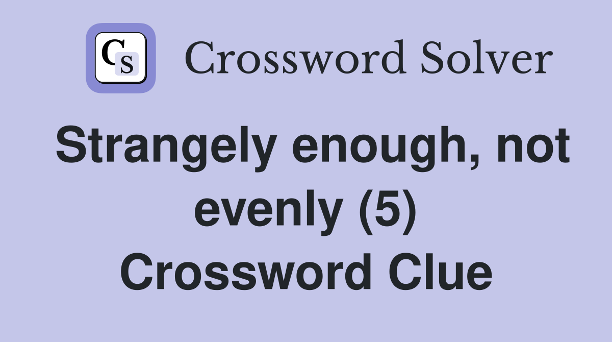 Strangely enough, not evenly (5) Crossword Clue