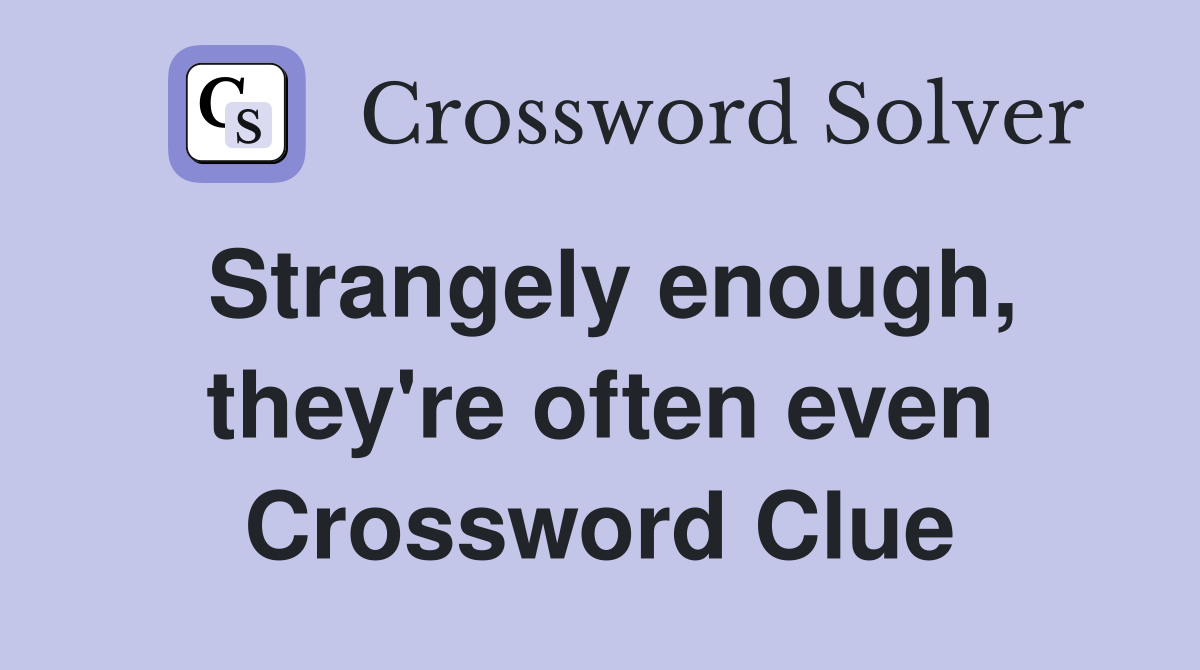 Strangely enough, they're often even Crossword Clue