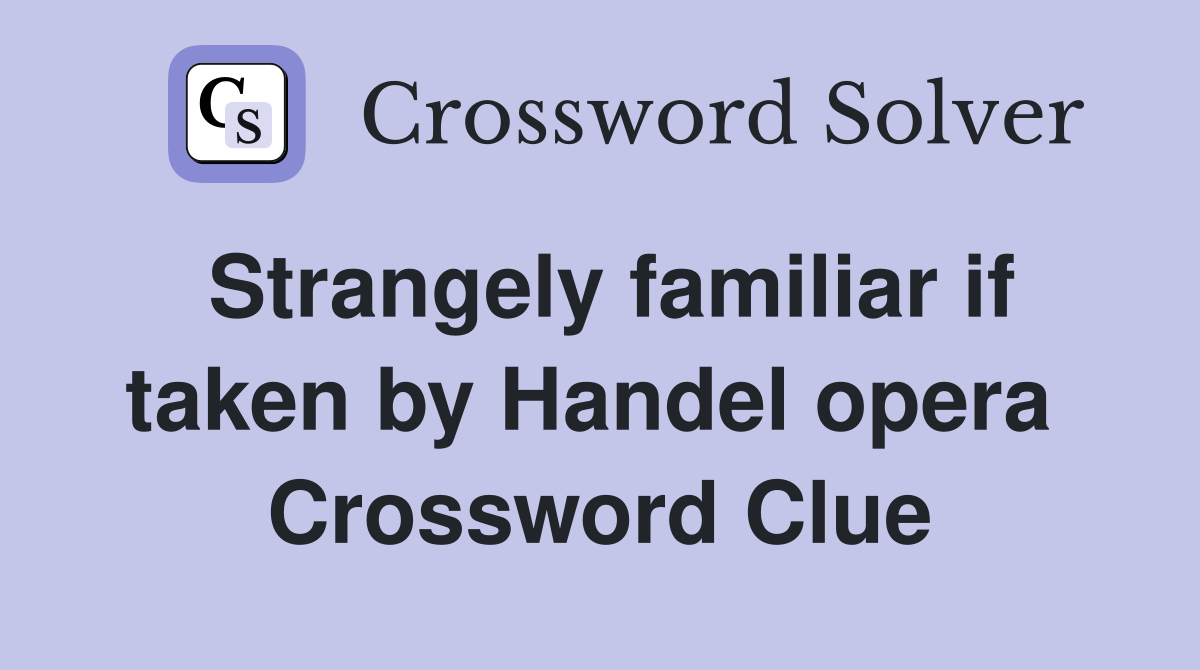 Strangely familiar if taken by Handel opera  Crossword Clue