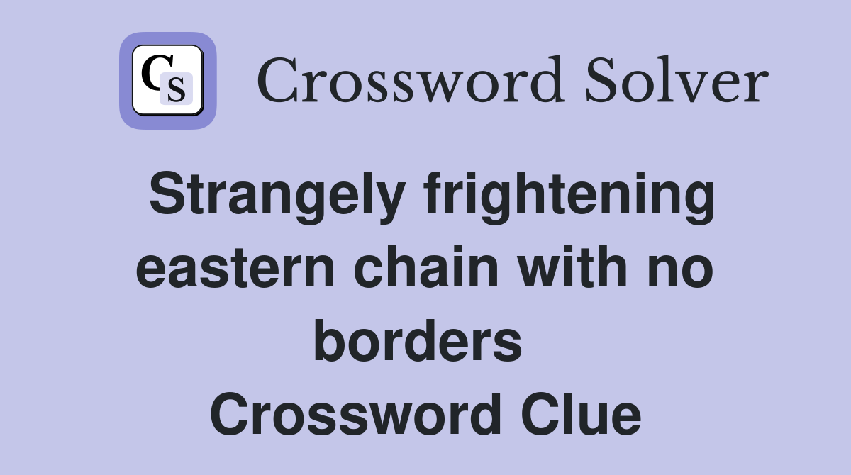 Strangely frightening eastern chain with no borders  Crossword Clue