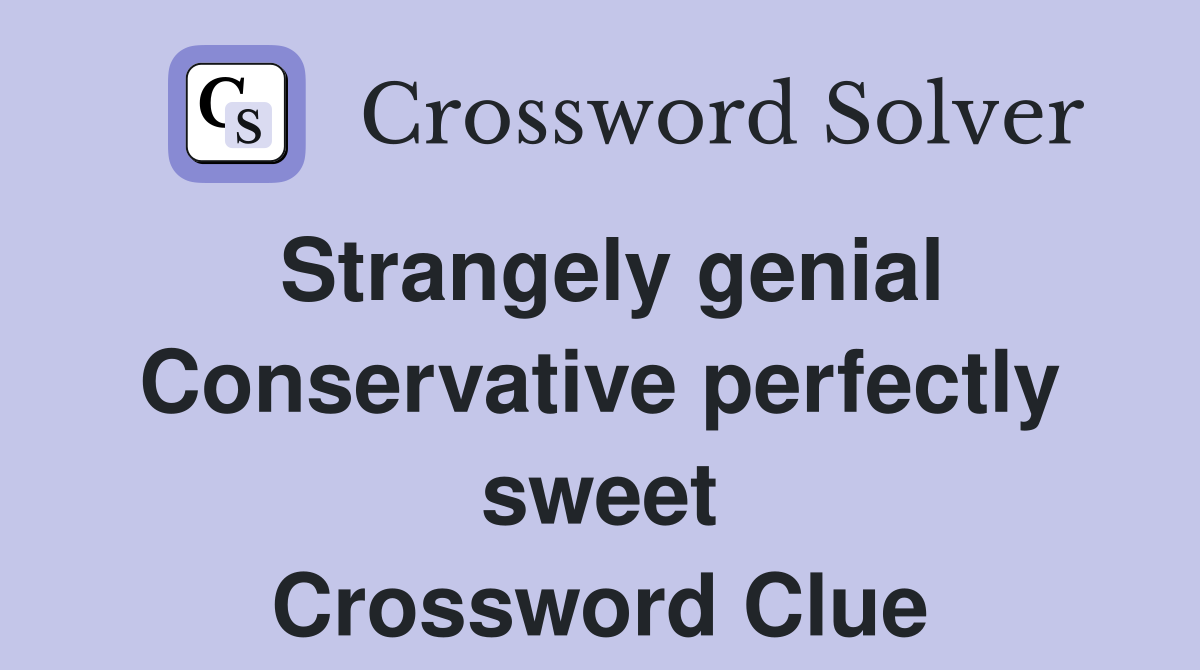 Strangely genial Conservative perfectly sweet Crossword Clue