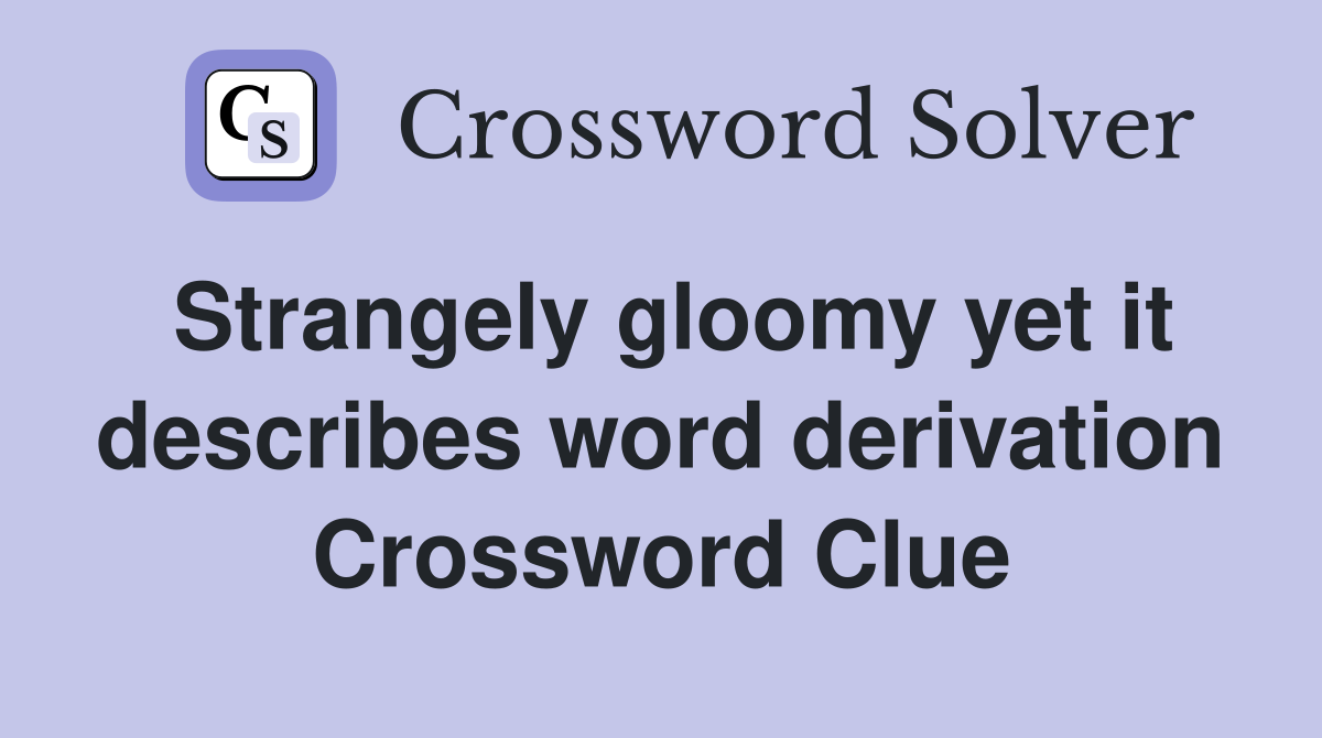 Strangely gloomy yet it describes word derivation Crossword Clue