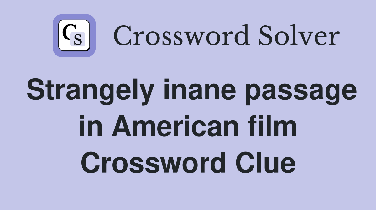 Strangely inane passage in American film Crossword Clue