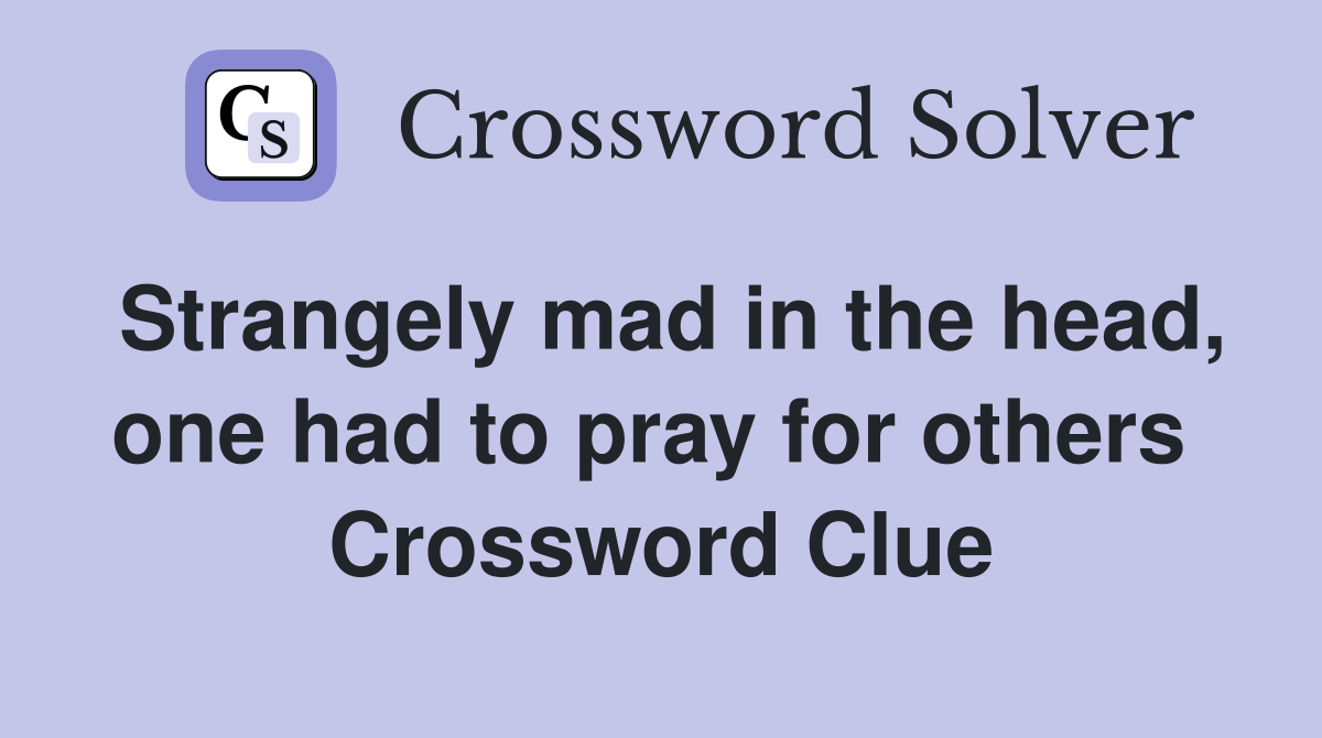Strangely mad in the head, one had to pray for others  Crossword Clue