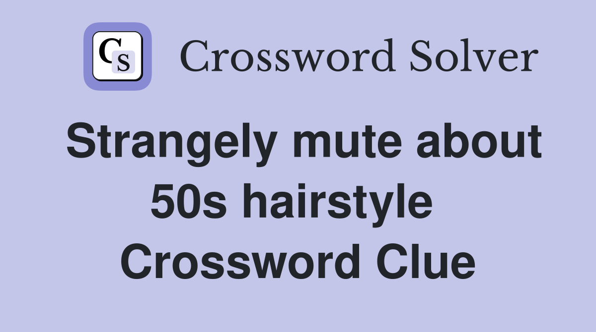 Strangely mute about 50s hairstyle  Crossword Clue