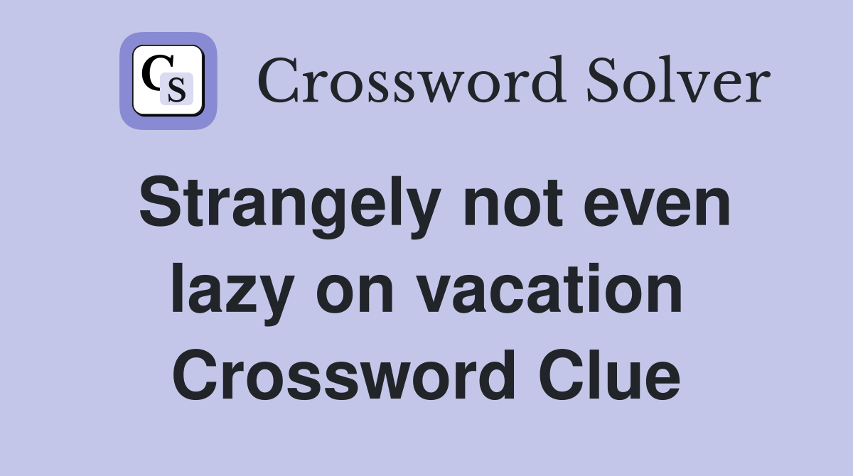 Strangely not even lazy on vacation Crossword Clue