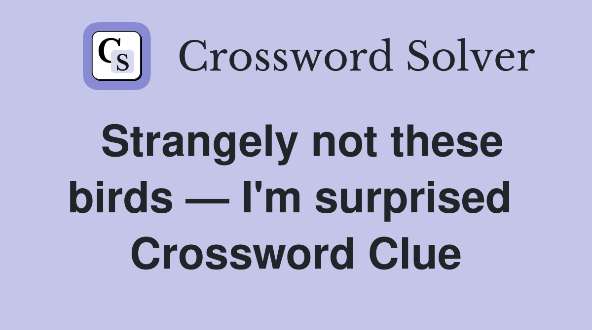Strangely not these birds — I'm surprised  Crossword Clue