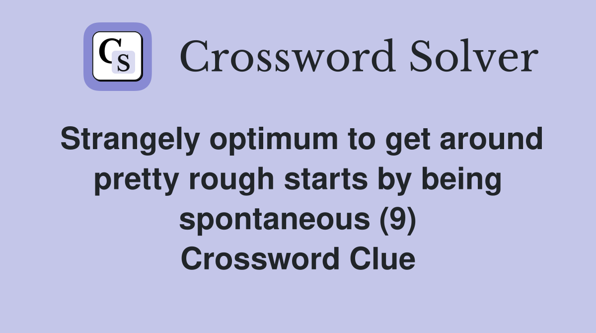 Strangely optimum to get around pretty rough starts by being spontaneous (9) Crossword Clue