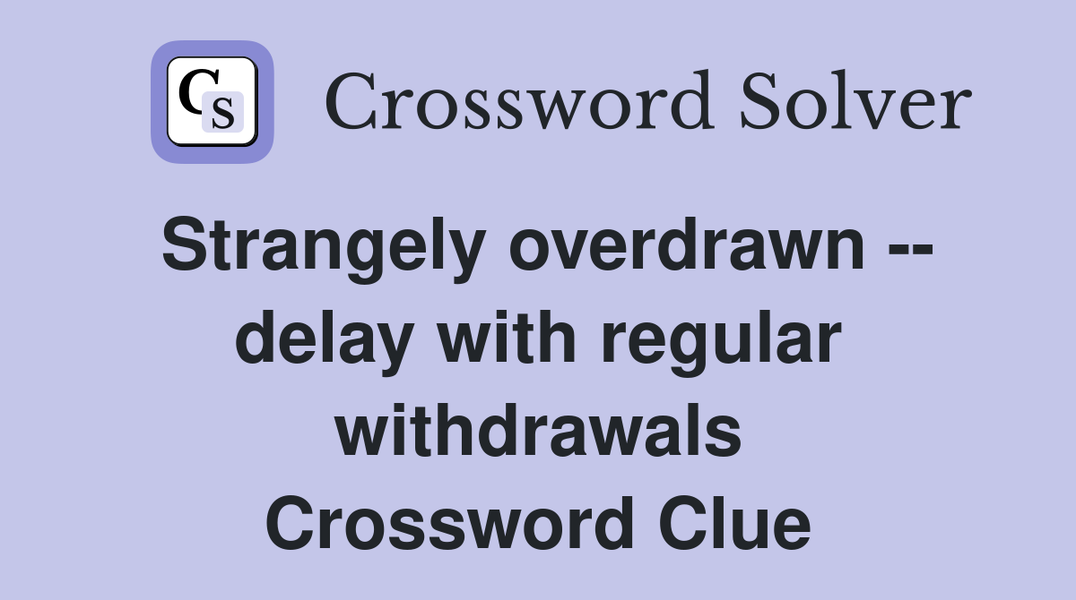 Strangely overdrawn -- delay with regular withdrawals Crossword Clue