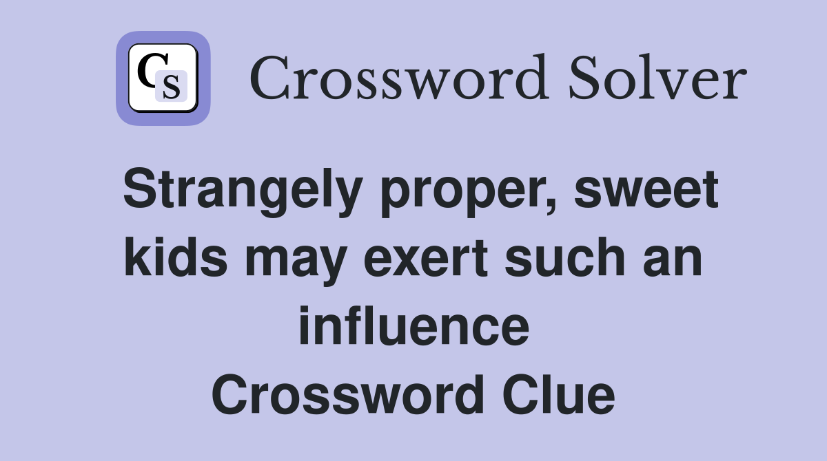 Strangely proper, sweet kids may exert such an influence Crossword Clue