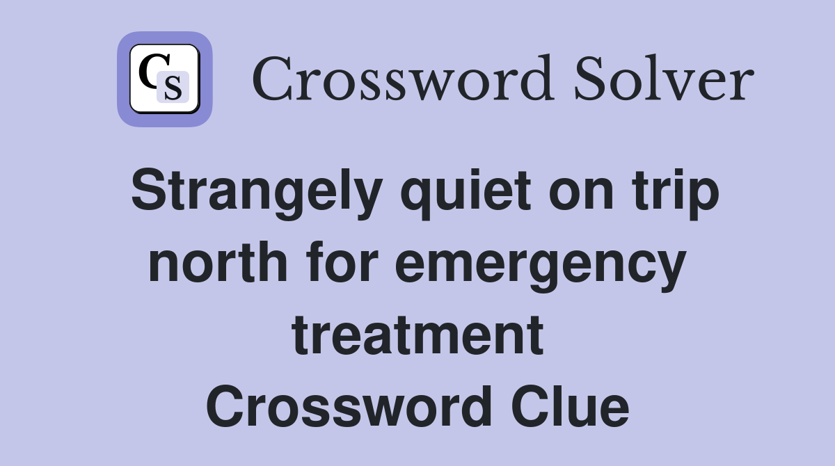 Strangely quiet on trip north for emergency treatment Crossword Clue