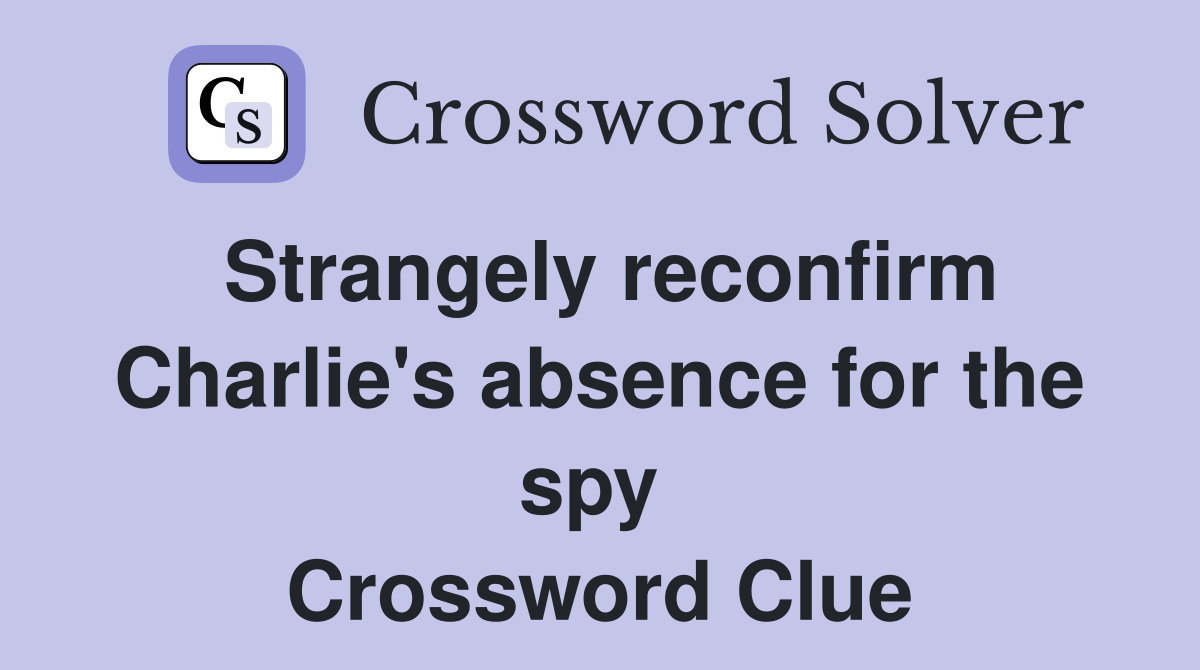 Strangely reconfirm Charlie's absence for the spy  Crossword Clue