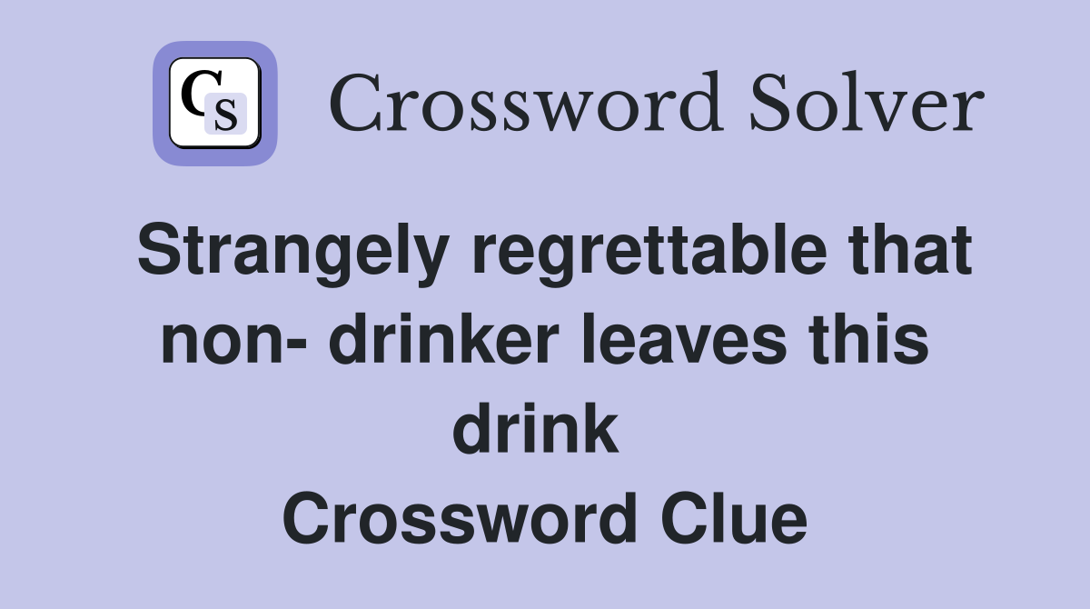 Strangely regrettable that non- drinker leaves this drink  Crossword Clue