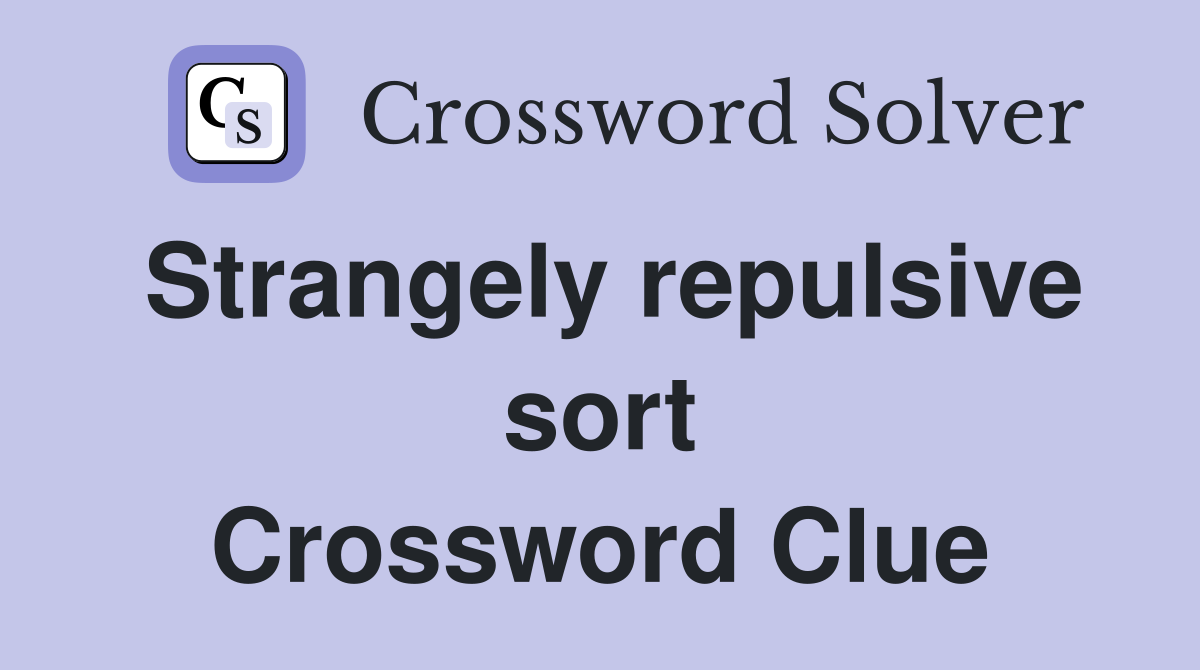 Strangely repulsive sort Crossword Clue