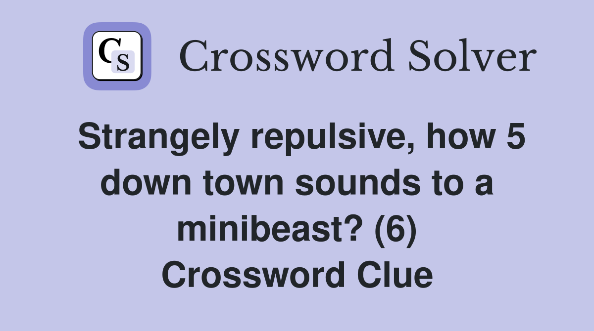 Strangely repulsive, how 5 down town sounds to a minibeast? (6) Crossword Clue
