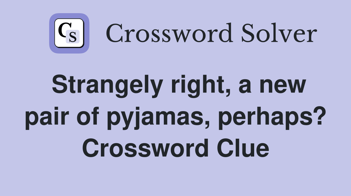 Strangely right, a new pair of pyjamas, perhaps? Crossword Clue