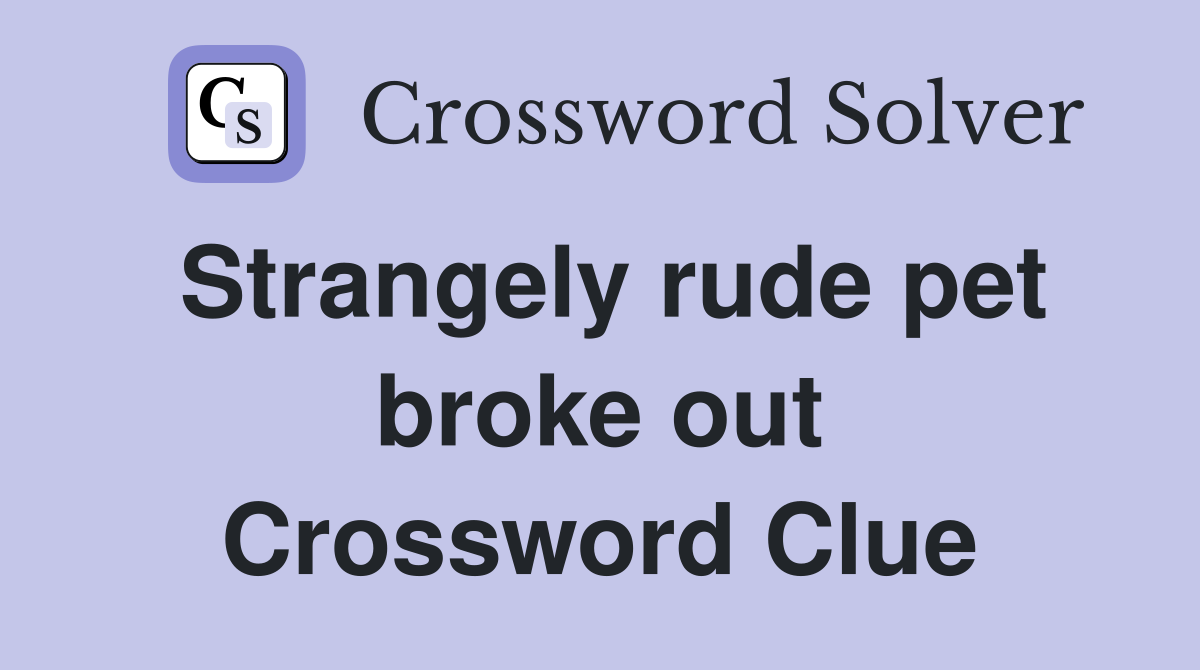 Strangely rude pet broke out Crossword Clue