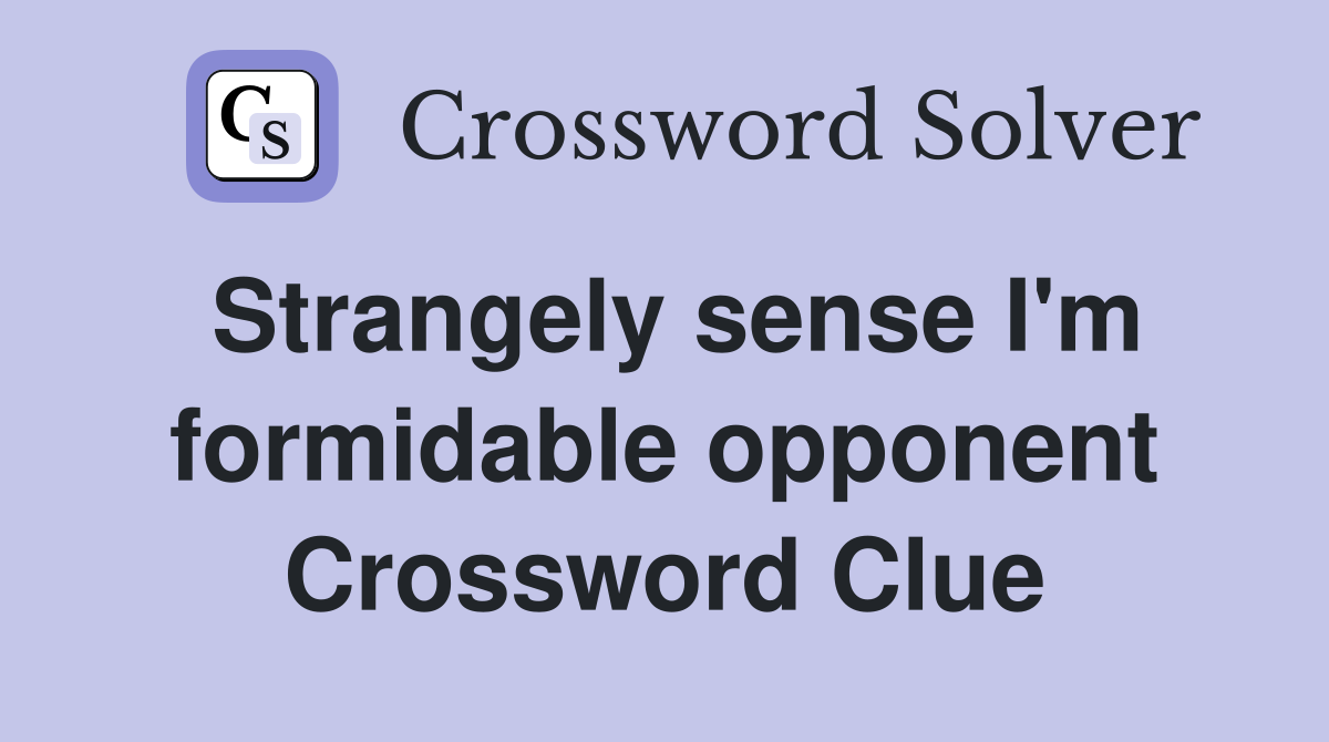 Strangely sense I'm formidable opponent Crossword Clue