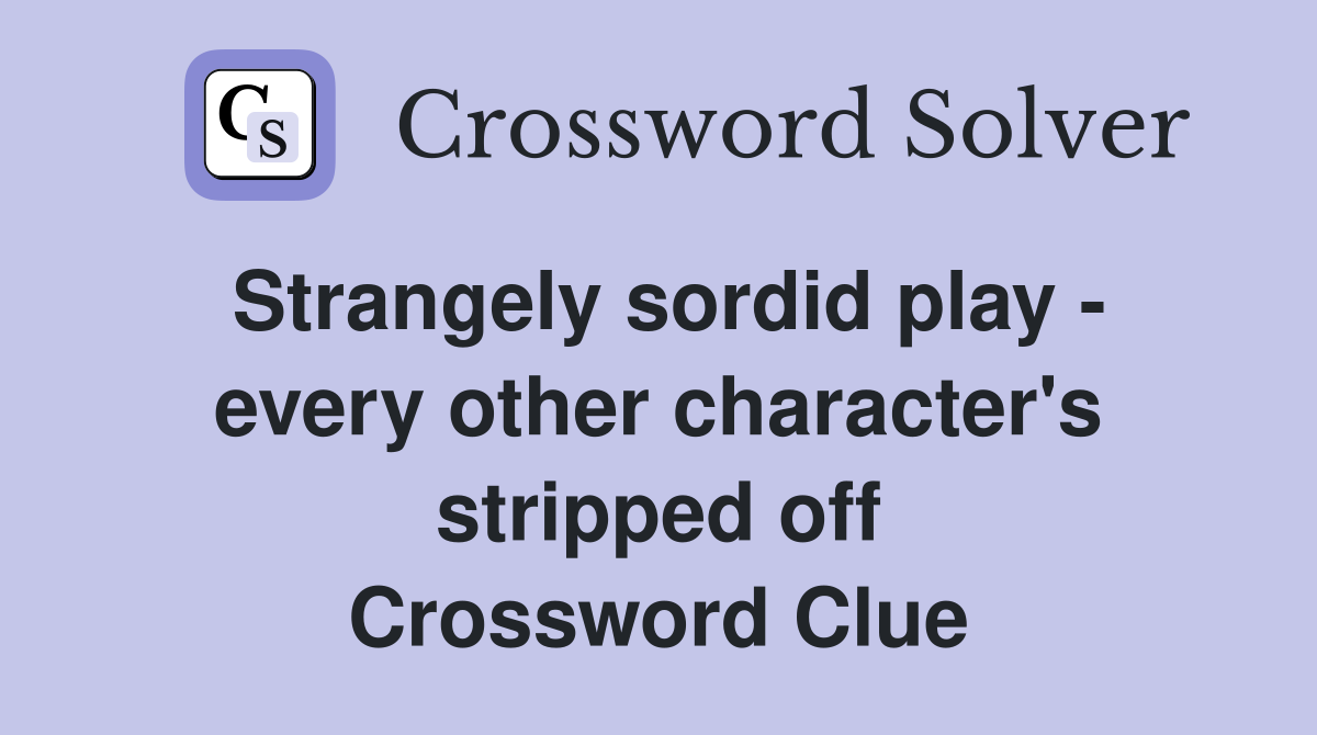 Strangely sordid play - every other character's stripped off Crossword Clue